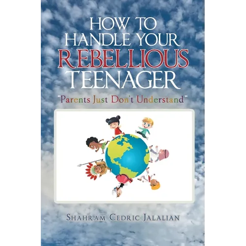 How to Handle Your Rebellious Teenager: "Parents Just Don't Understand" - Paperback