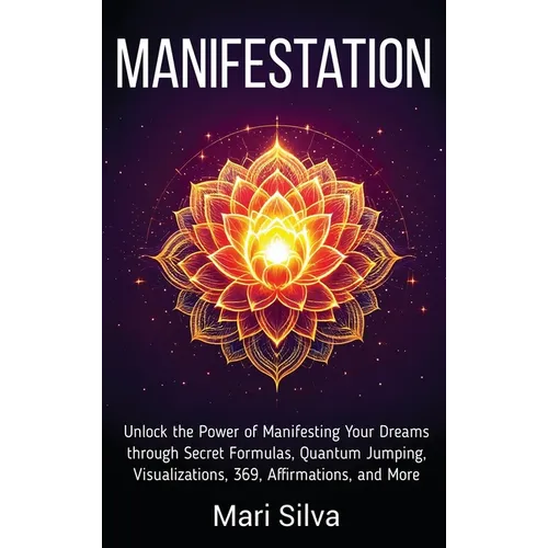 Manifestation: Unlock the Power of Manifesting Your Dreams through Secret Formulas, Quantum Jumping, Visualizations, 369, Affirmations, and More - Hardcover
