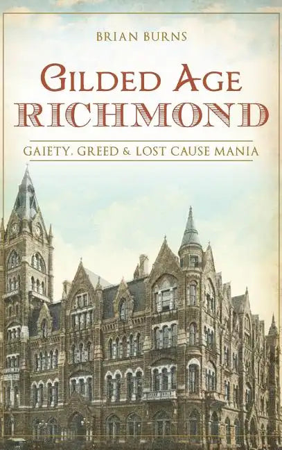 Gilded Age Richmond: Gaiety, Greed & Lost Cause Mania - Hardcover