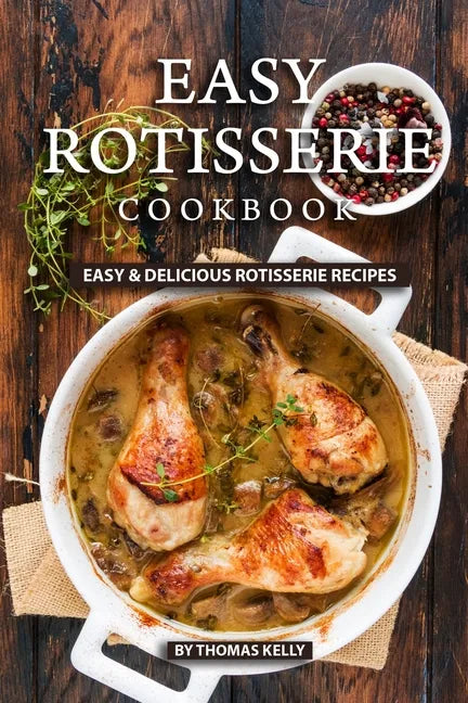 Easy Rotisserie Cookbook: Easy & Delicious Rotisserie Recipes - Paperback