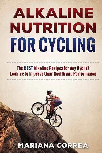 ALKALINE NUTRITION for CYCLING: The BEST Alkaline Recipes for any Cyclist Looking to Improve their Health and Performance - Paperback