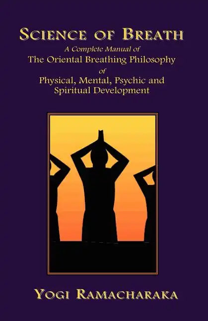 Science of Breath: A Complete Manual of the Oriental Breathing Philosophy of Physical, Mental, Psychic and Spiritual Development - Paperback