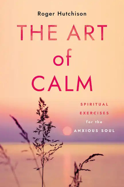 The Art of Calm: Spiritual Exercises for the Anxious Soul - Paperback