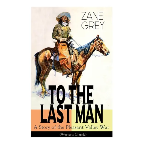To the Last Man: A Story of the Pleasant Valley War (Western Classic): The Mysterious Rider, Valley War & Desert Gold (Adventure Trilogy) - Paperback