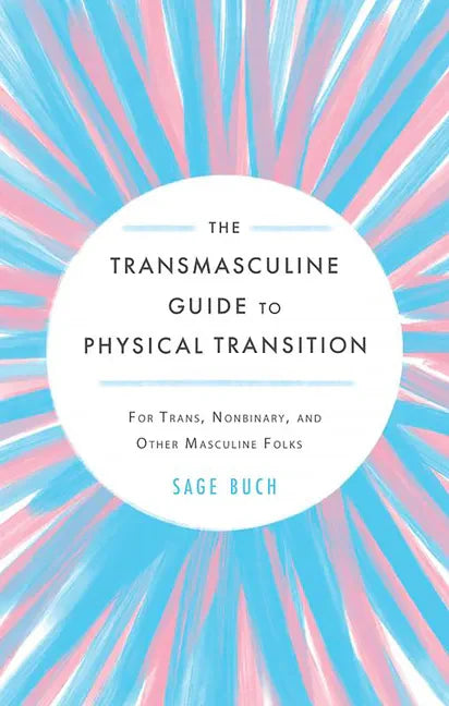 The Transmasculine Guide to Physical Transition: For Trans, Nonbinary, and Other Masculine Folks: For Trans, Nonbinary, and Other Masculine Folks - Paperback