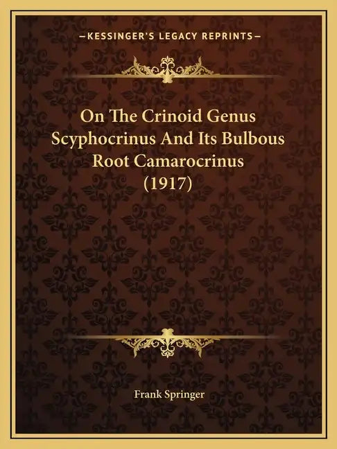 On The Crinoid Genus Scyphocrinus And Its Bulbous Root Camarocrinus (1917) - Paperback