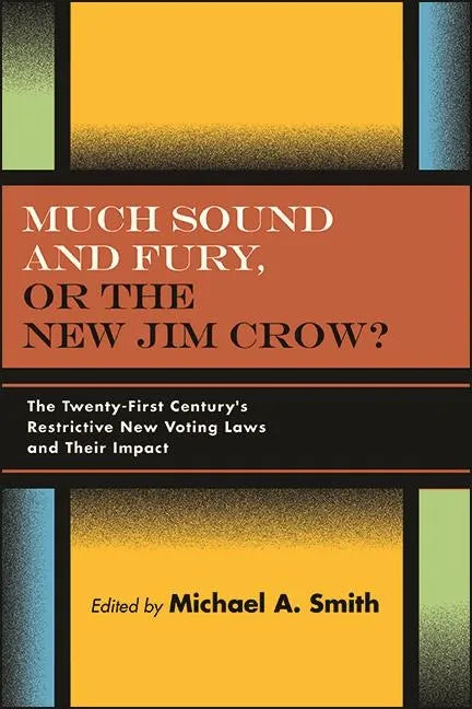 Much Sound and Fury, or the New Jim Crow?: The Twenty-First Century's Restrictive New Voting Laws and Their Impact - Hardcover