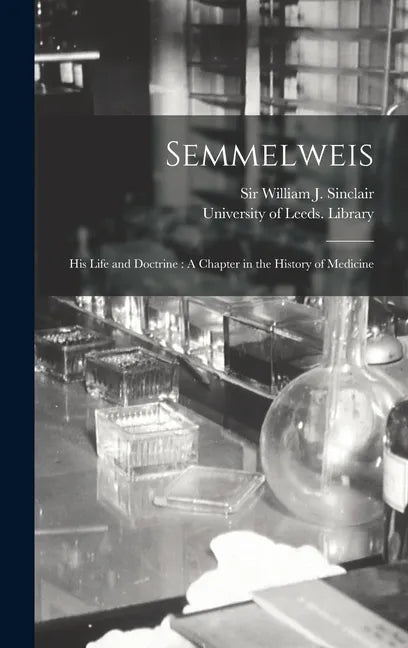 Semmelweis: His Life and Doctrine: A Chapter in the History of Medicine - Hardcover