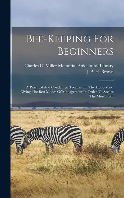Bee-keeping For Beginners: A Practical And Condensed Treatise On The Honey-bee. Giving The Best Modes Of Management In Order To Secure The Most Profit - Hardcover