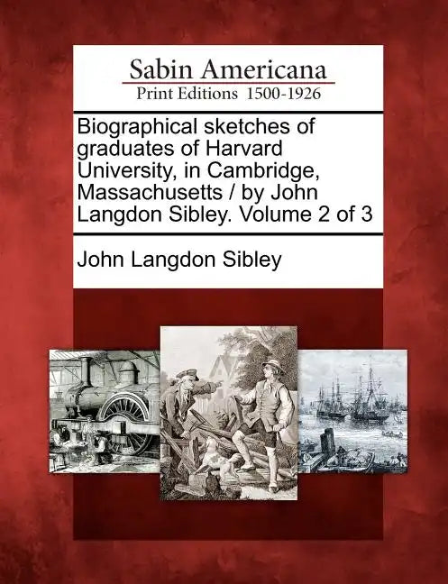 Biographical sketches of graduates of Harvard University, in Cambridge, Massachusetts / by John Langdon Sibley. Volume 2 of 3 - Paperback
