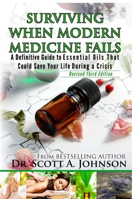3rd Edition - Surviving When Modern Medicine Fails: A definitive Guide to Essential Oils That Could Save Your Life During a Crisis - Paperback