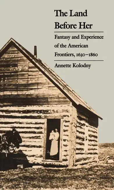 The Land Before Her: Fantasy and Experience of the American Frontiers, 1630-1860 - Paperback