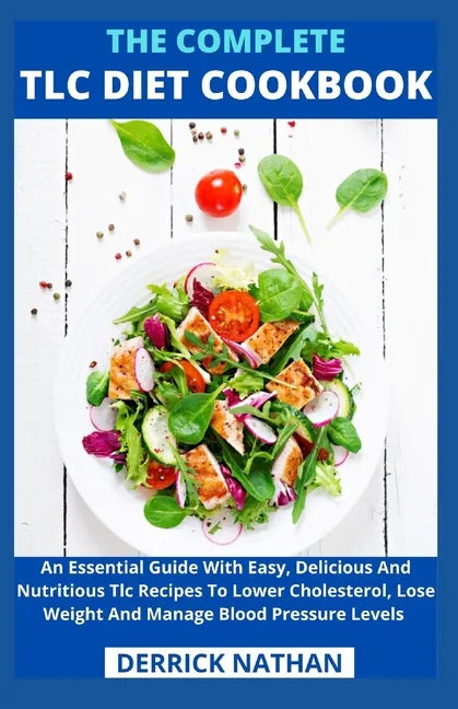 The Complete Tlc Diet Cookbook: An Essential Guide With Easy, Delicious And Nutritious Tlc Recipes To Lower Cholesterol, Lose Weight And Manage Blood - Paperback