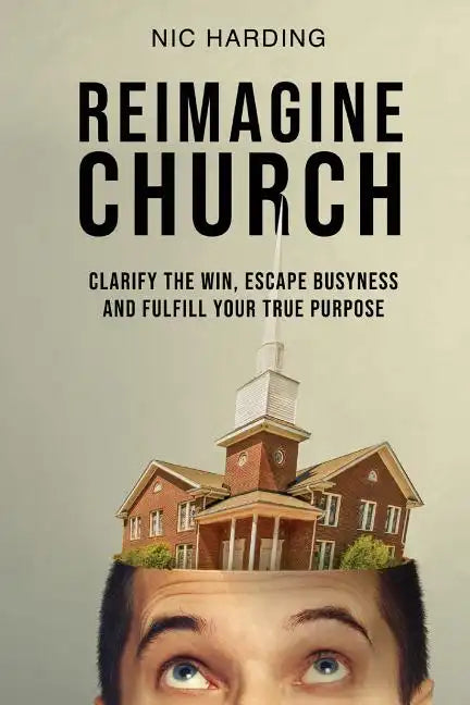 Reimagine Church: Clarify the Win, Escape Busyness and Fulfill Your True Purpose - Paperback
