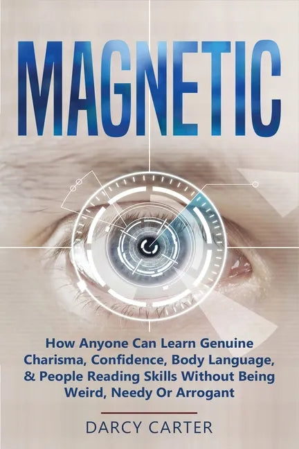 Magnetic: How Anyone Can Learn Genuine Charisma, Confidence, Body Language, & People Reading Skills Without Being Weird, Needy O - Paperback