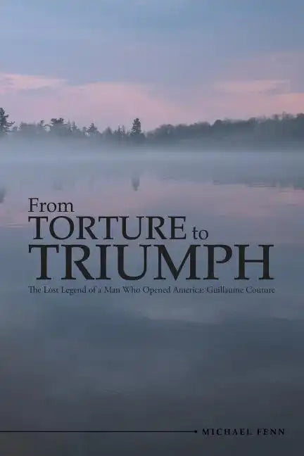 From Torture to Triumph: The Lost Legend of a Man Who Opened America: Guillaume Couture - Paperback