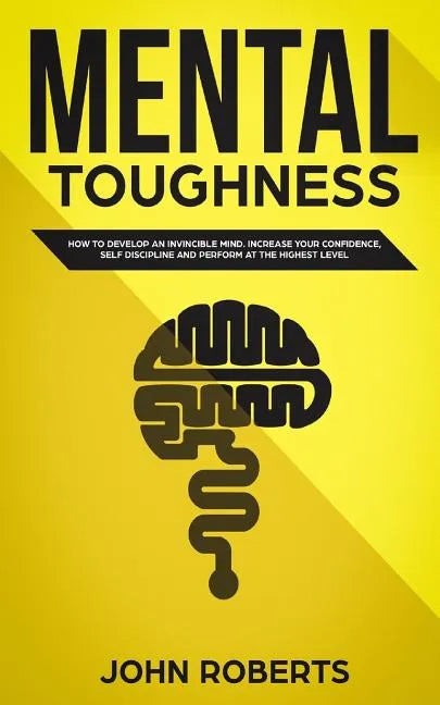 Mental Toughness: How to Develop an Invincible Mind. Increase your Confidence, Self-Discipline and Perform at the Highest Level - Paperback