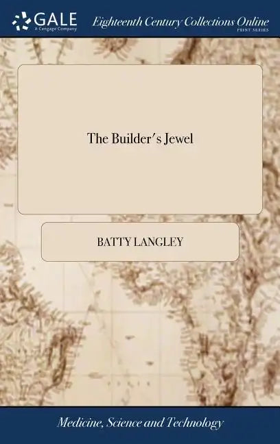 The Builder's Jewel: Or, the Youth's Instructor, and Workman's Remembrancer. ... By B. and T. Langley. A new Edition - Hardcover
