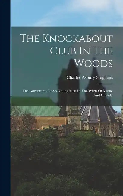 The Knockabout Club In The Woods: The Adventures Of Six Young Men In The Wilds Of Maine And Canada - Hardcover