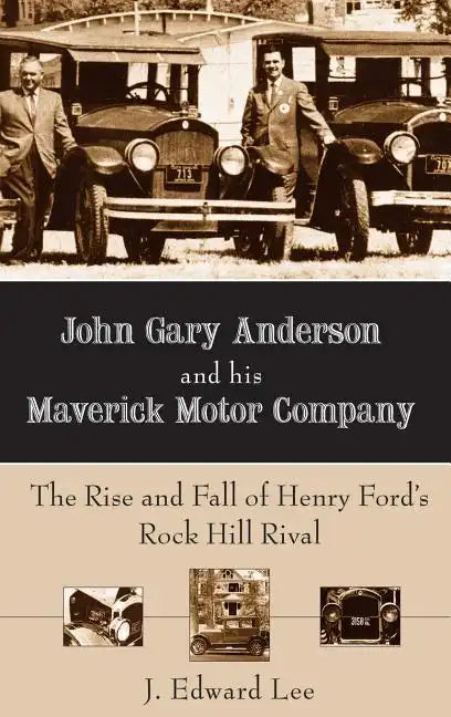 John Gary Anderson and His Maverick Motor Company: The Rise and Fall of Henry Ford's Rock Hill Rival - Hardcover
