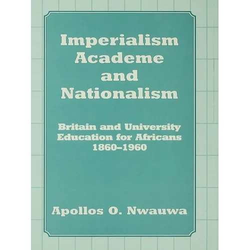Imperialism, Academe and Nationalism: Britain and University Education for Africans 1860-1960 - Paperback