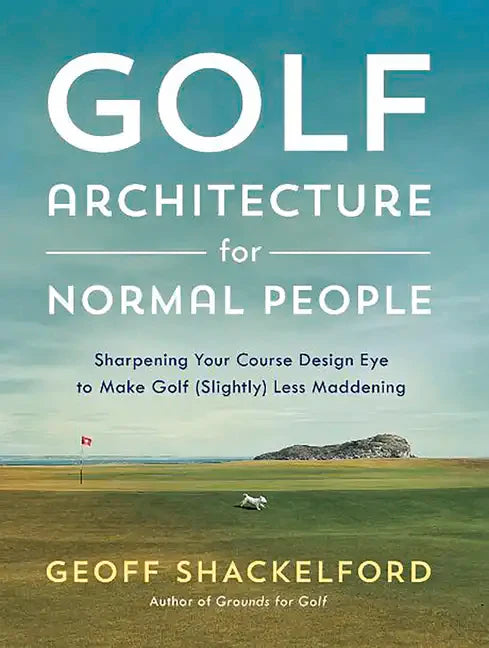 Golf Architecture for Normal People: Sharpening Your Course Design Eye to Make Golf (Slightly) Less Maddening - Hardcover