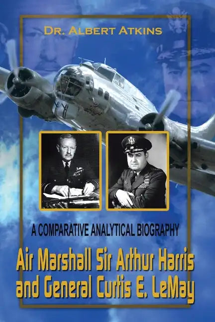 Air Marshall Sir Arthur Harris and General Curtis E. Lemay: A Comparative Analytical Biography - Paperback