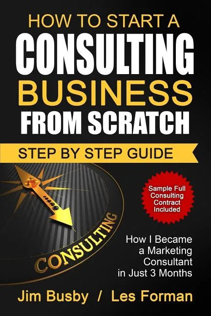 How to Start a Consulting Business From Scratch: Step By Step Guide. How I Became a Marketing Consultant in Just 3 Months - Paperback