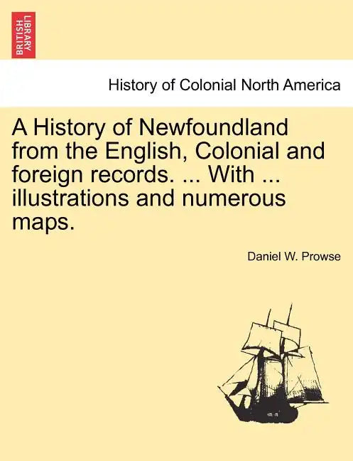 A History of Newfoundland from the English, Colonial and foreign records. ... With ... illustrations and numerous maps. - Paperback