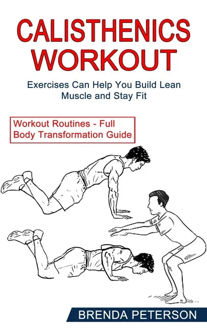 Calisthenics Workout: Exercises Can Help You Build Lean Muscle and Stay Fit (Workout Routines - Full Body Transformation Guide) - Paperback