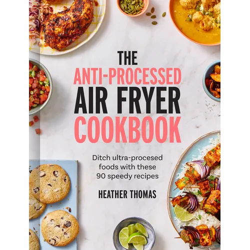 The Anti-Processed Air Fryer Cookbook: Ditch Ultra-Processed Food with These 90 Speedy Recipes - Hardcover