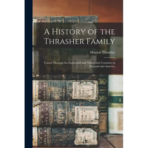 A History of the Thrasher Family: Traced Through the Eighteenth and Nineteenth Centuries in England and America - Paperback