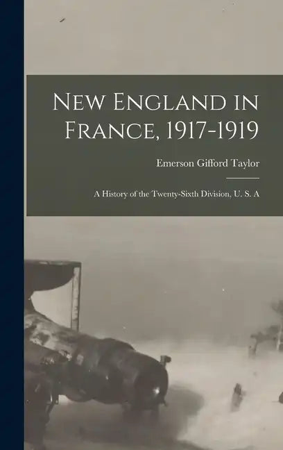 New England in France, 1917-1919; a History of the Twenty-sixth Division, U. S. A - Hardcover