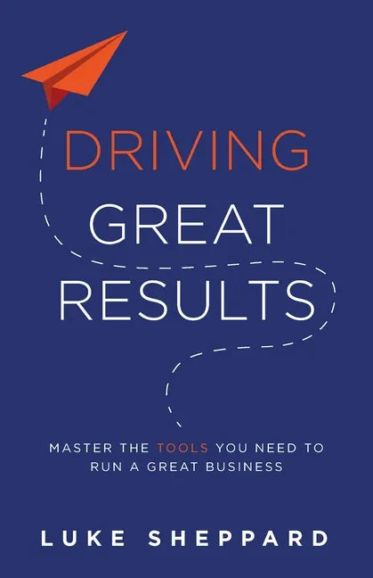 Driving Great Results: Master the Tools You Need to Run a Great Business - Paperback