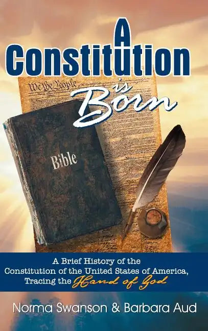 A Constitution is Born: A Brief History of the Constitution of the United States of America, Tracing the Hand of God - Hardcover