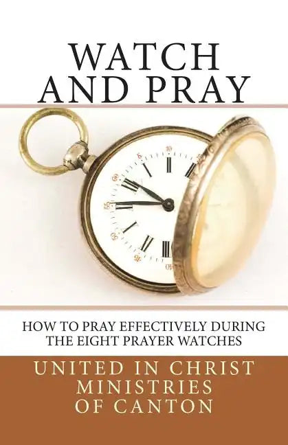 Watch and Pray: How to Pray Effectively During the Eight Prayer Watches - Paperback