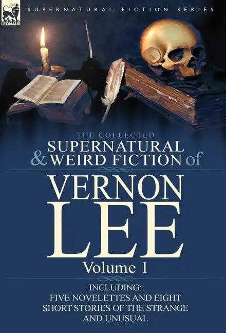 The Collected Supernatural and Weird Fiction of Vernon Lee: Volume 1-Including Five Novelettes and Eight Short Stories of the Strange and Unusual - Hardcover