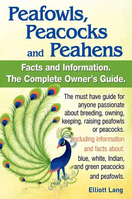 Peafowls, Peacocks and Peahens. Including Facts and Information about Blue, White, Indian and Green Peacocks. Breeding, Owning, Keeping and Raising Pe - Paperback
