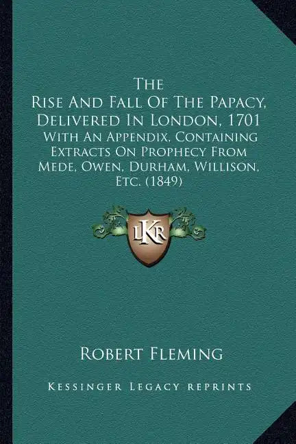 The Rise And Fall Of The Papacy, Delivered In London, 1701: With An Appendix, Containing Extracts On Prophecy From Mede, Owen, Durham, Willison, Etc. - Paperback