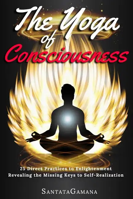 The Yoga of Consciousness: 25 Direct Practices to Enlightenment. Revealing the Missing Keys to Self-Realization - Paperback