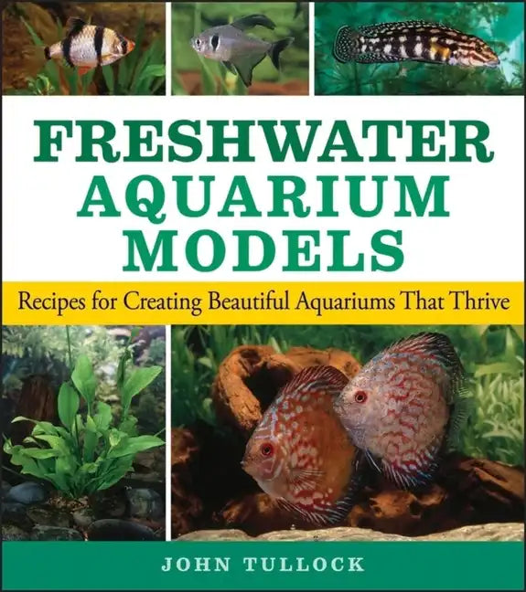 Freshwater Aquarium Models: Recipes for Creating Beautiful Aquariums That Thrive - Paperback