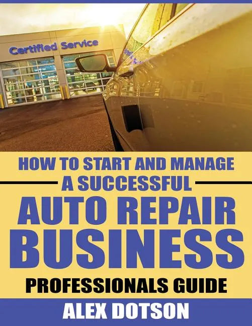 How to Start and Manage a Successful Auto Repair Business: Professionals Guide - Paperback