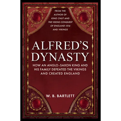 Alfred's Dynasty: How an Anglo-Saxon King and His Family Defeated the Vikings and Created England - Hardcover