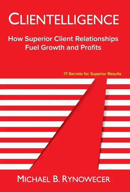 Clientelligence: How Superior Client Relationships Fuel Growth and Profits - Hardcover