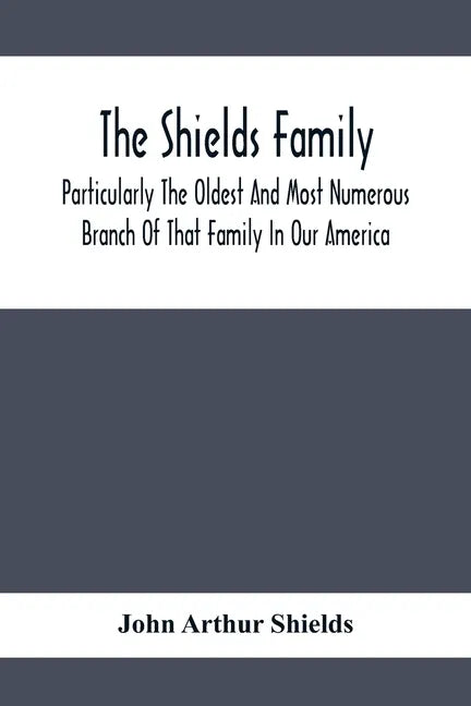 The Shields Family: Particularly The Oldest And Most Numerous Branch Of That Family In Our America; An Account Of The Ancestor And Descend - Paperback