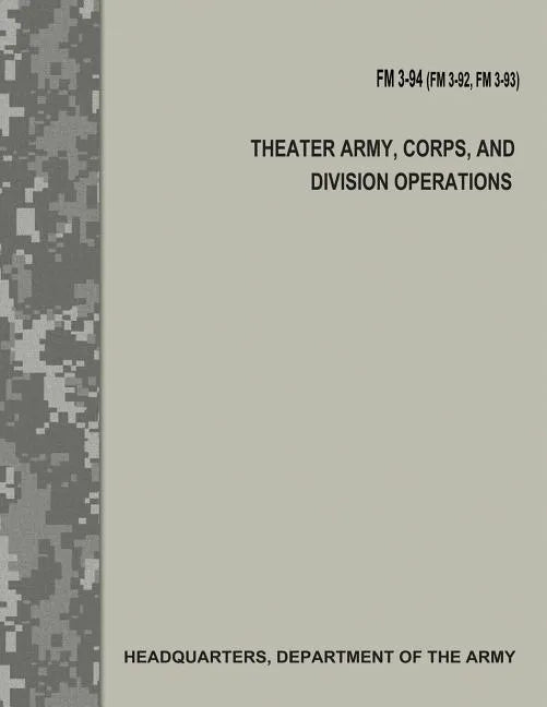 Theater Army, Corps, and Division Operations (FM 3-94 / FM 3-92 / FM 3-93) - Paperback
