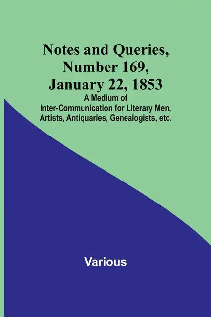 Notes and Queries, Number 169, January 22, 1853; A Medium of Inter-communication for Literary Men, Artists, Antiquaries, Genealogists, etc. - Paperback