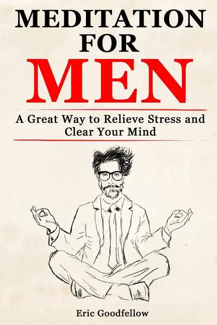 Meditation for Men: A Great Way to Relieve Stress and Clear Your Mind - Paperback