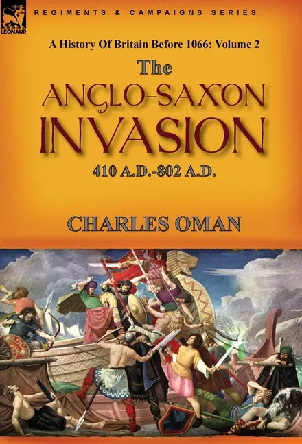 A History of Britain Before 1066: Volume 2--The Anglo-Saxon Invasion: 410 A.D.-802 A.D. - Hardcover