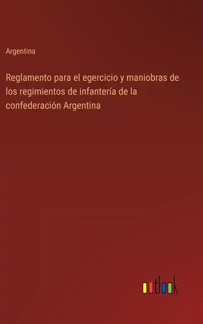 Reglamento para el egercicio y maniobras de los regimientos de infantería de la confederación Argentina - Hardcover